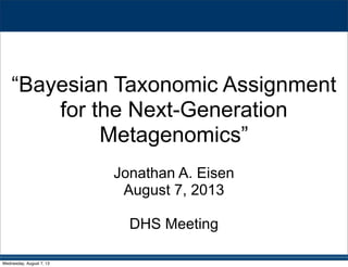 “Bayesian Taxonomic Assignment
for the Next-Generation
Metagenomics”
Jonathan A. Eisen
August 7, 2013
DHS Meeting
Wednesday, August 7, 13
 