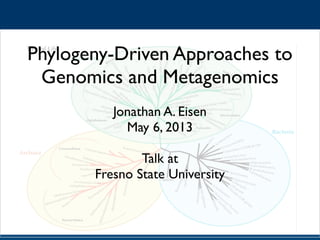 !
Phylogeny-Driven Approaches to
Genomics and Metagenomics	

!
Jonathan A. Eisen	

May 6, 2013	

!
Talk at	

Fresno State University	

!
!
 