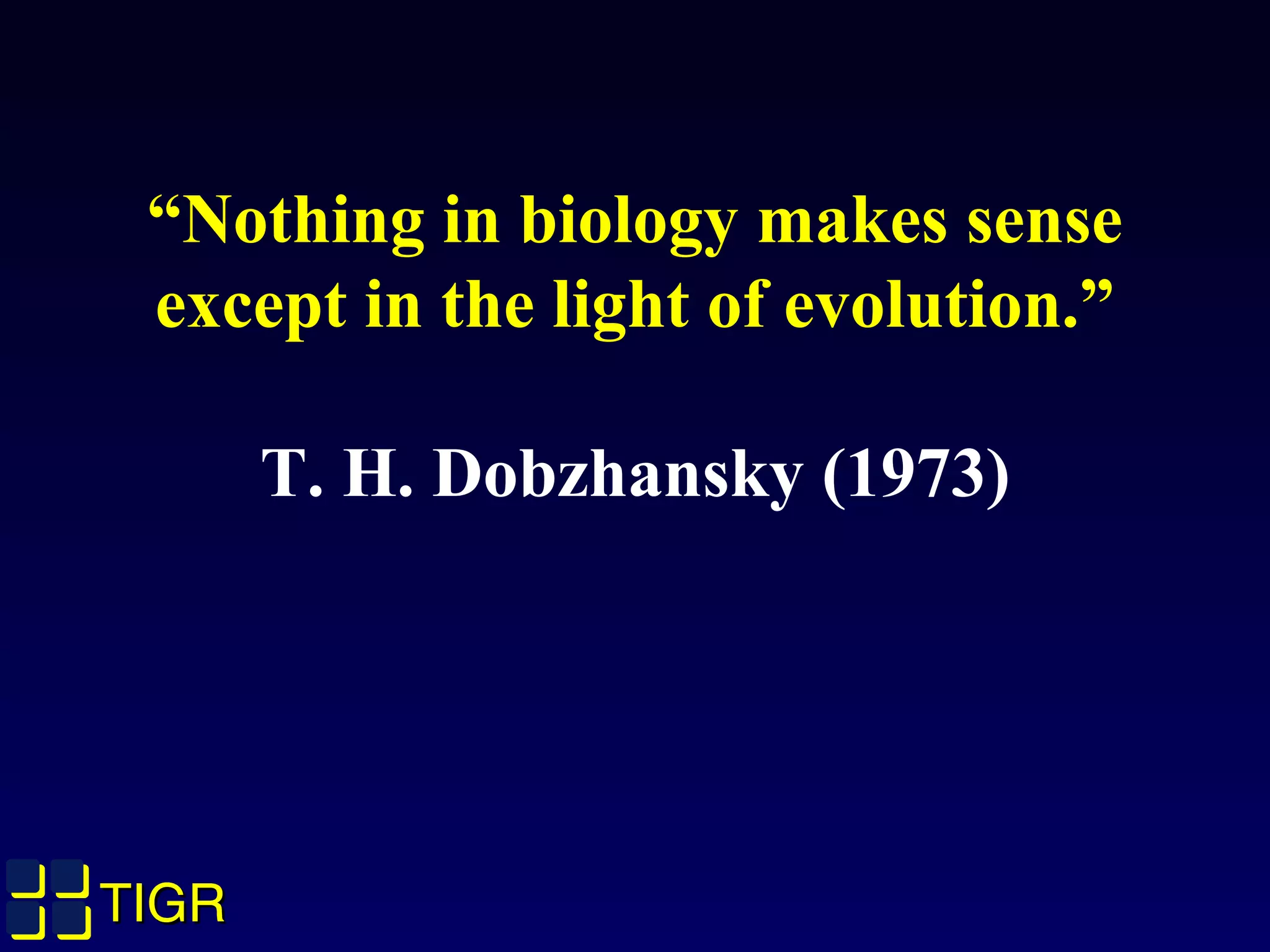 TIGRTIGRTIGRTIGR
“Nothing in biology makes sense
except in the light of evolution.”
T. H. Dobzhansky (1973)
 