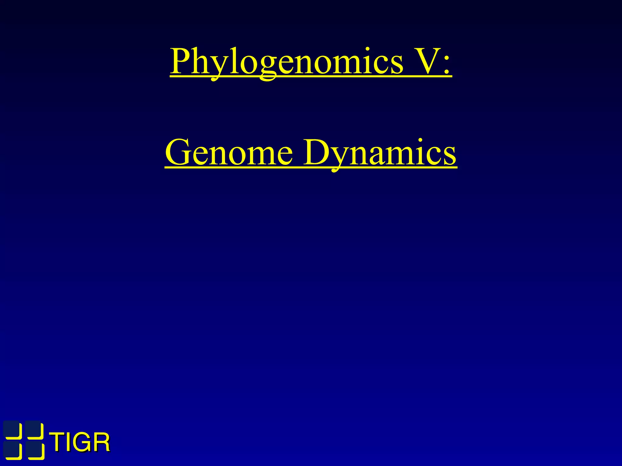 TIGRTIGR
Phylogenomics V:
Genome Dynamics
 