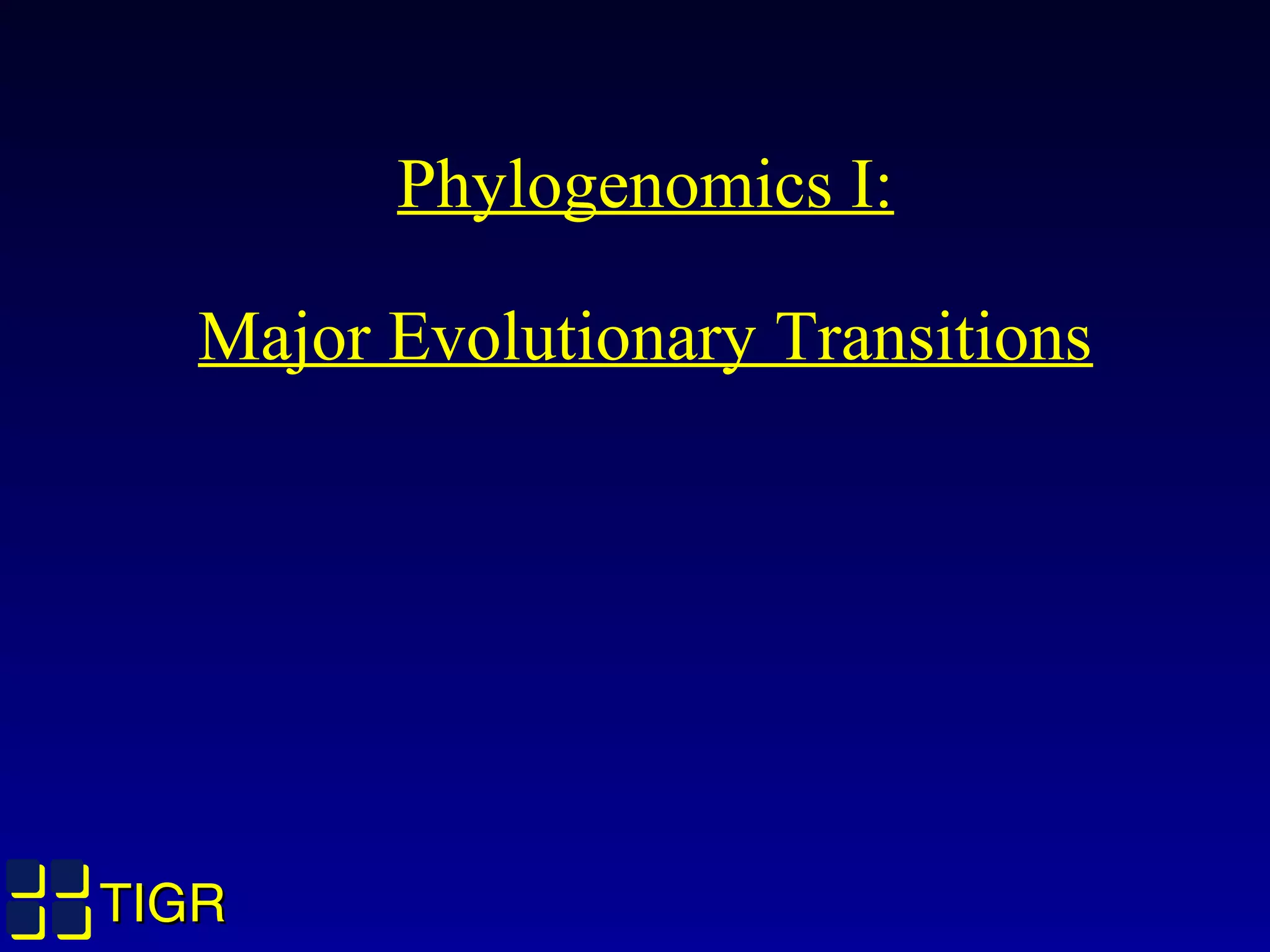 TIGRTIGR
Phylogenomics I:
Major Evolutionary Transitions
 