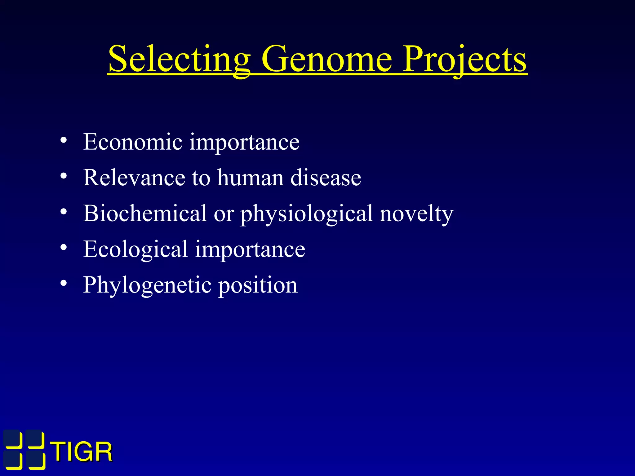 TIGRTIGR
Selecting Genome Projects
• Economic importance
• Relevance to human disease
• Biochemical or physiological novelty
• Ecological importance
• Phylogenetic position
 