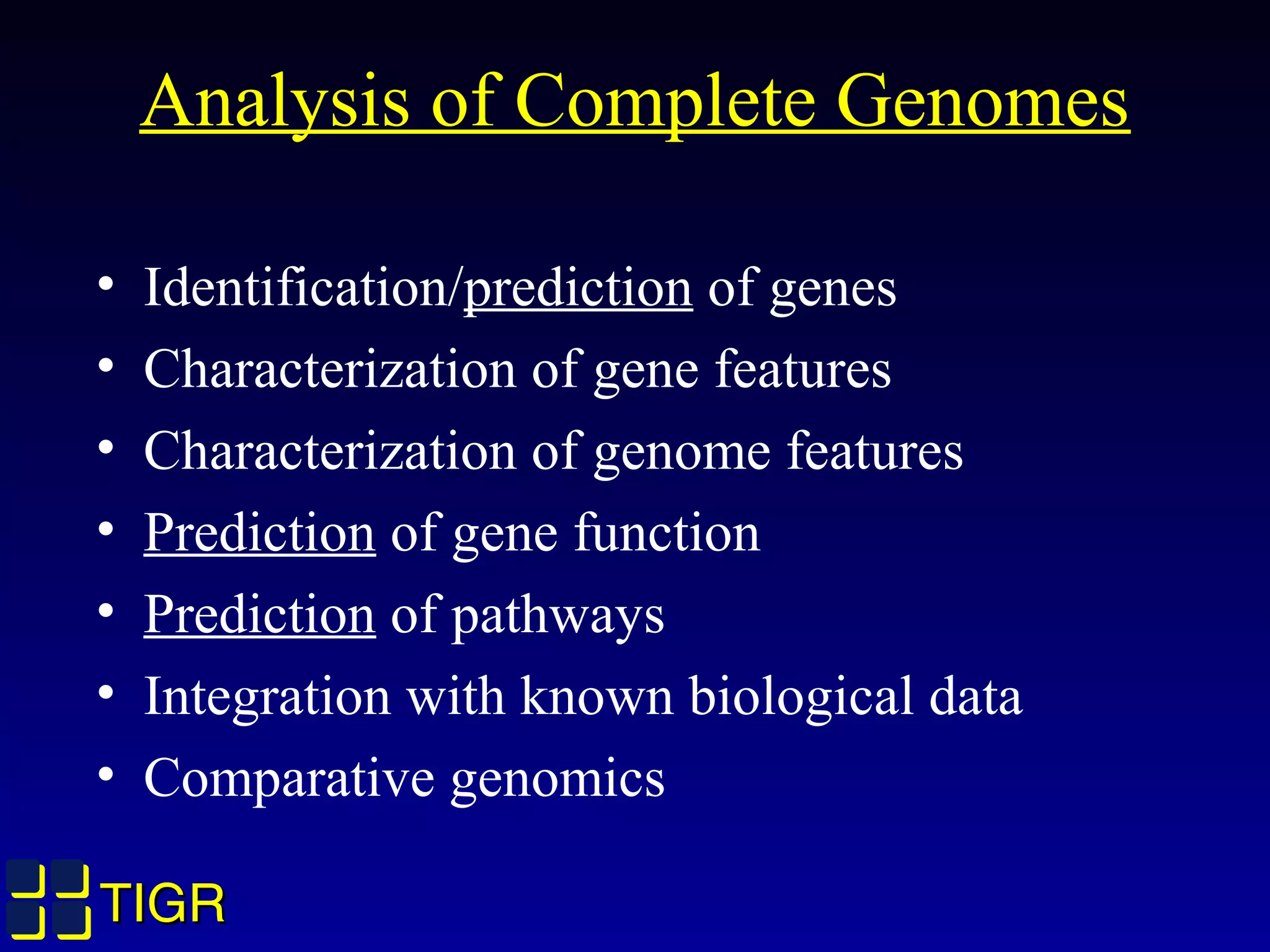 TIGRTIGR
Analysis of Complete Genomes
• Identification/prediction of genes
• Characterization of gene features
• Characterization of genome features
• Prediction of gene function
• Prediction of pathways
• Integration with known biological data
• Comparative genomics
 