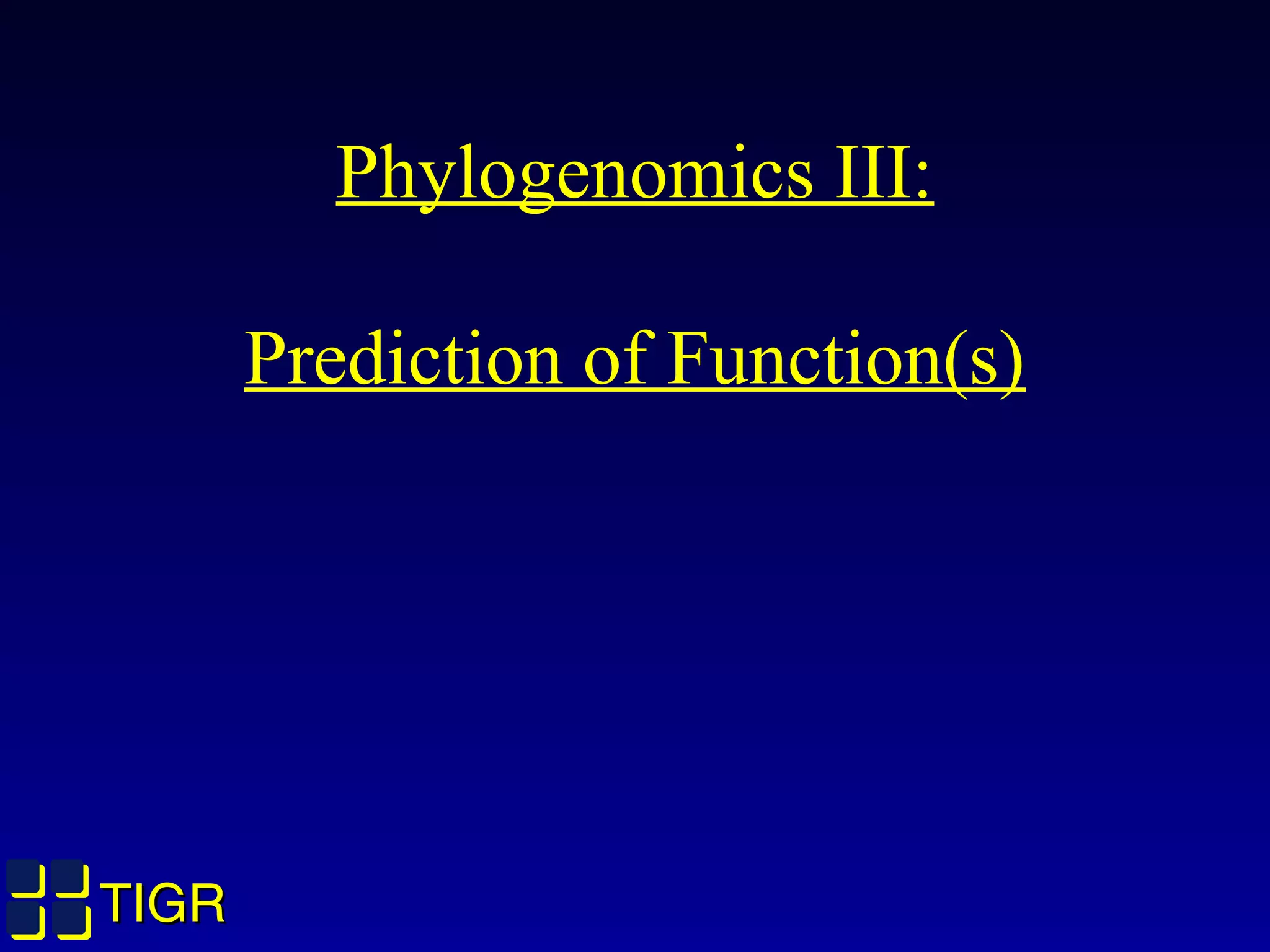 TIGRTIGR
Phylogenomics III:
Prediction of Function(s)
 