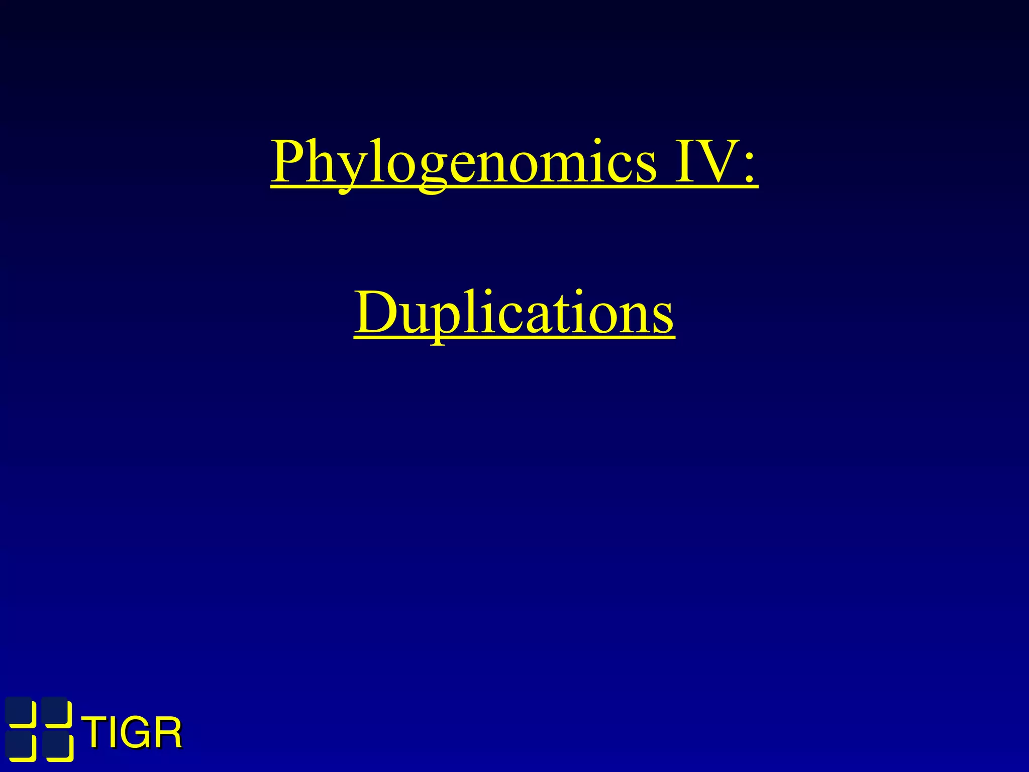 TIGRTIGR
Phylogenomics IV:
Duplications
 