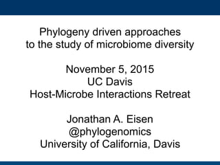 Phylogeny driven approaches
to the study of microbiome diversity
November 5, 2015
UC Davis
Host-Microbe Interactions Retreat
Jonathan A. Eisen
@phylogenomics
University of California, Davis
 