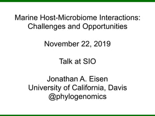 Marine Host-Microbiome Interactions:
Challenges and Opportunities
November 22, 2019
Talk at SIO
Jonathan A. Eisen
University of California, Davis
@phylogenomics
 