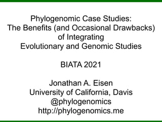 Phylogenomic Case Studies:


The Benefits (and Occasional Drawbacks)


of Integrating


Evolutionary and Genomic Studies


BIATA 2021


Jonathan A. Eisen


University of California, Davis


@phylogenomics


http://phylogenomics.me


 