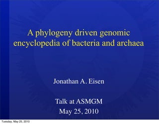 A phylogeny driven genomic
        encyclopedia of bacteria and archaea



                        Jonathan A. Eisen

                        Talk at ASMGM
                         May 25, 2010
Tuesday, May 25, 2010
 