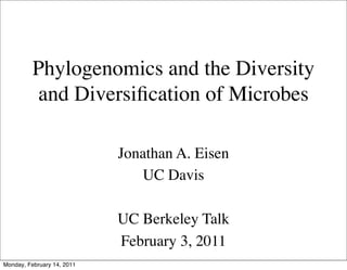 Phylogenomics and the Diversity
           and Diversiﬁcation of Microbes

                            Jonathan A. Eisen
                               UC Davis

                            UC Berkeley Talk
                            February 3, 2011
Monday, February 14, 2011
 
