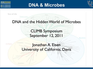 DNA & Microbes


DNA and the Hidden World of Microbes

          CLIMB Symposium
          September 12, 2011

           Jonathan A. Eisen
     University of California, Davis
 