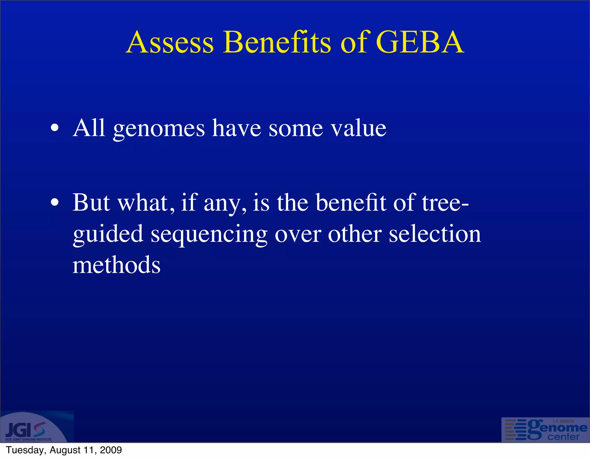 Assess Benefits of GEBA

         • All genomes have some value

         • But what, if any, is the beneﬁt of tree-
           guided sequencing over other selection
           methods




Tuesday, August 11, 2009
 