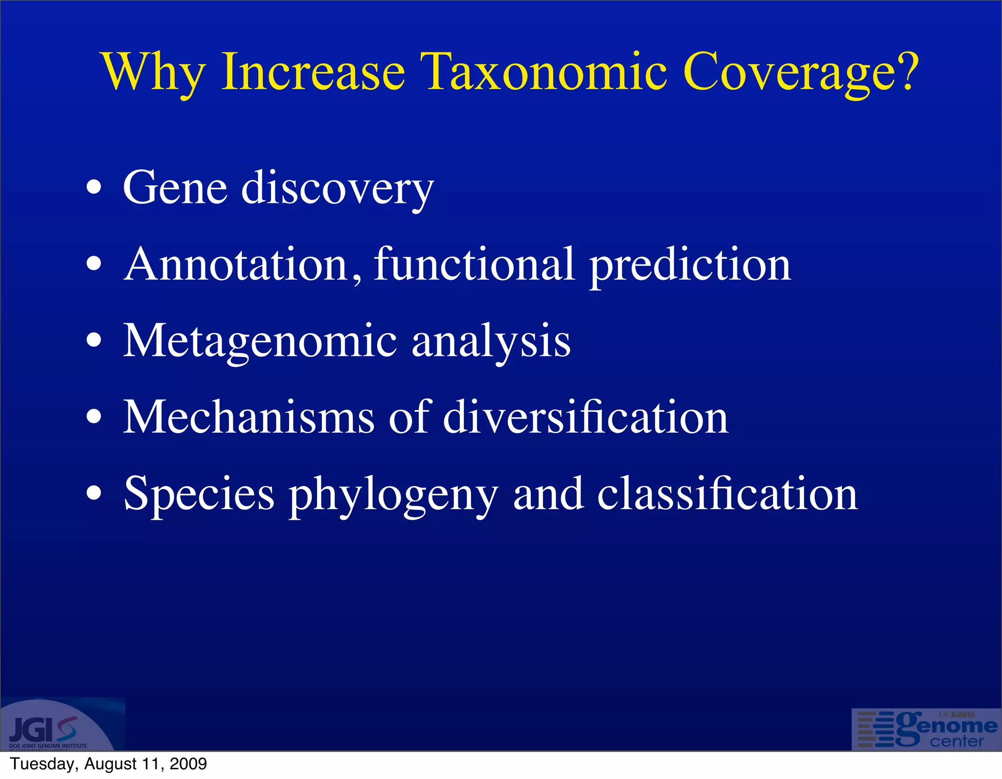 Why Increase Taxonomic Coverage?

         • Gene discovery
         • Annotation, functional prediction
         • Metagenomic analysis
         • Mechanisms of diversiﬁcation
         • Species phylogeny and classiﬁcation




Tuesday, August 11, 2009
 