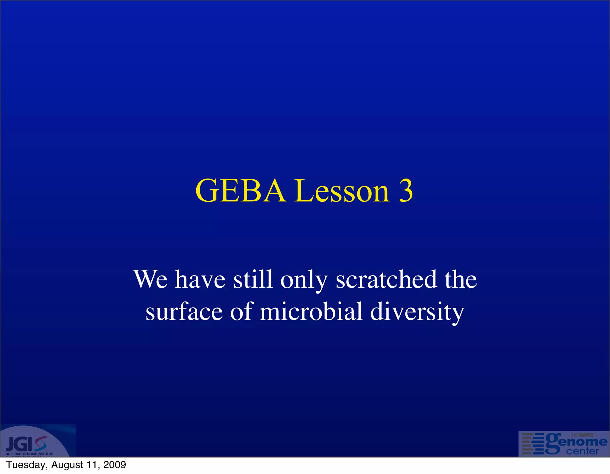 GEBA Lesson 3

                           We have still only scratched the
                            surface of microbial diversity




Tuesday, August 11, 2009
 