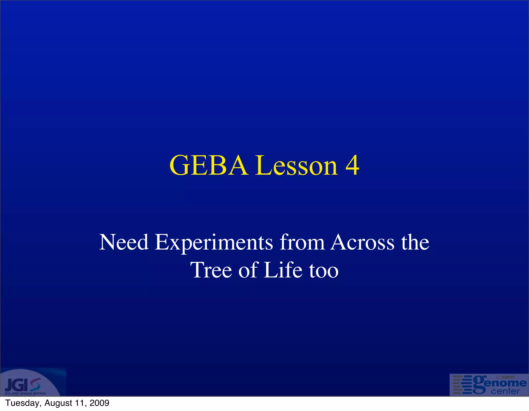GEBA Lesson 4

                     Need Experiments from Across the
                             Tree of Life too




Tuesday, August 11, 2009
 