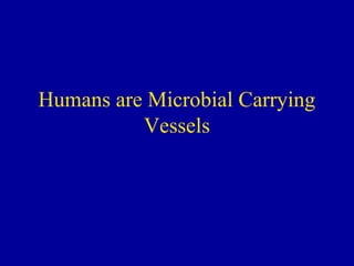Humans are Microbial Carrying
          Vessels
 