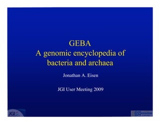 GEBA A genomic encyclopedia of  bacteria and archaea Jonathan A. Eisen JGI User Meeting 2009 
