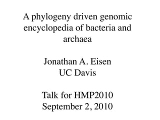 A phylogeny driven genomic
encyclopedia of bacteria and
         archaea

     Jonathan A. Eisen
        UC Davis

    Talk for HMP2010
    September 2, 2010
 