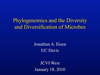 Phylogenomics and the Diversity
and Diversification of Microbes


        Jonathan A. Eisen
           UC Davis

         ...