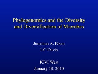 Phylogenomics and the Diversity
and Diversification of Microbes


        Jonathan A. Eisen
           UC Davis

            JCVI West
         January 18, 2010
 
