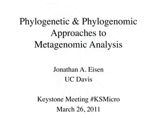 Phylogenetic & Phylogenomic
       Approaches to
   Metagenomic Analysis

        Jonathan A. Eisen
           UC Davis

    Keystone Meeting #KSMicro
          March 26, 2011
 