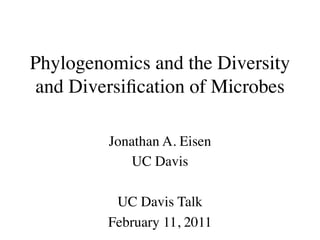Phylogenomics and the Diversity
 and Diversiﬁcation of Microbes

         Jonathan A. Eisen
            UC Davis

          UC Davis Talk
         February 11, 2011
 