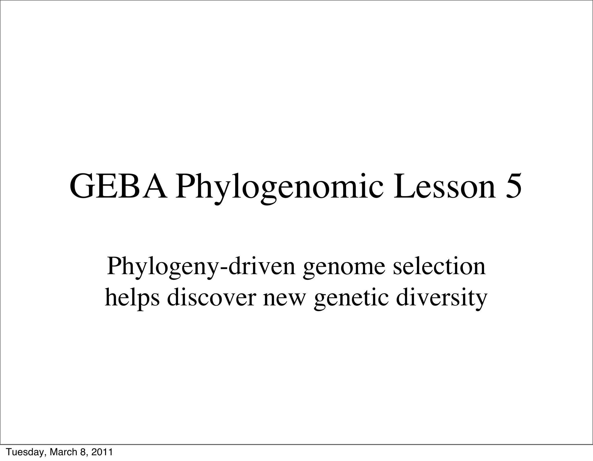 GEBA Phylogenomic Lesson 5

                    Phylogeny-driven genome selection
                    helps discover new genetic diversity




Tuesday, March 8, 2011
 