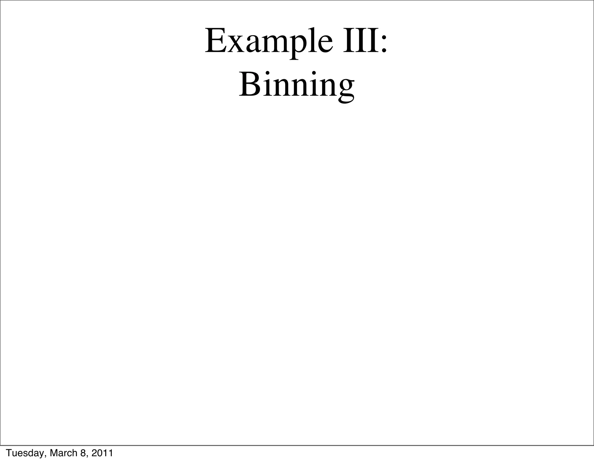 Example III:
                           Binning




Tuesday, March 8, 2011
 