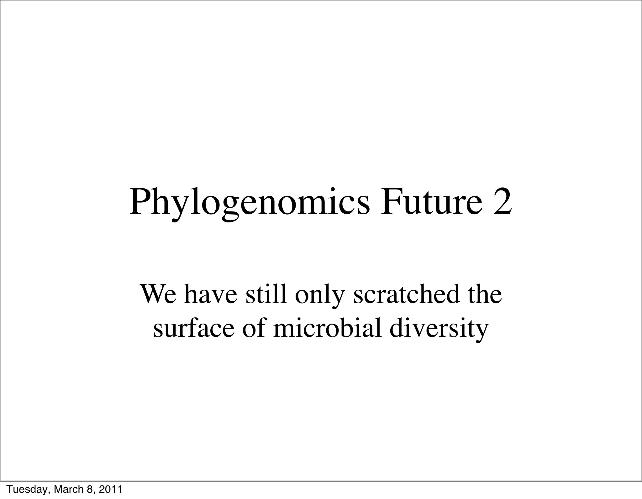 Phylogenomics Future 2

                         We have still only scratched the
                          surface of microbial diversity




Tuesday, March 8, 2011
 