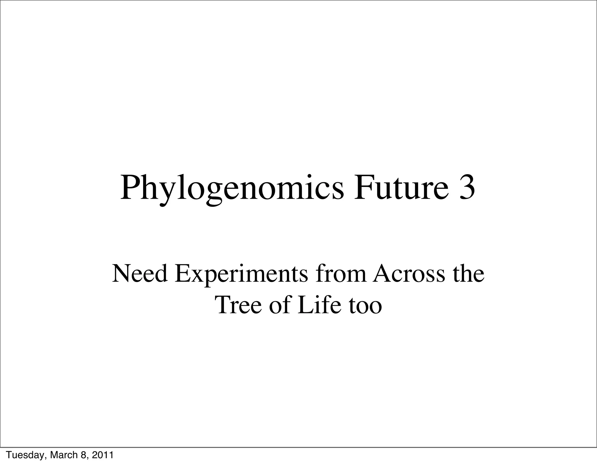 Phylogenomics Future 3

                     Need Experiments from Across the
                             Tree of Life too




Tuesday, March 8, 2011
 