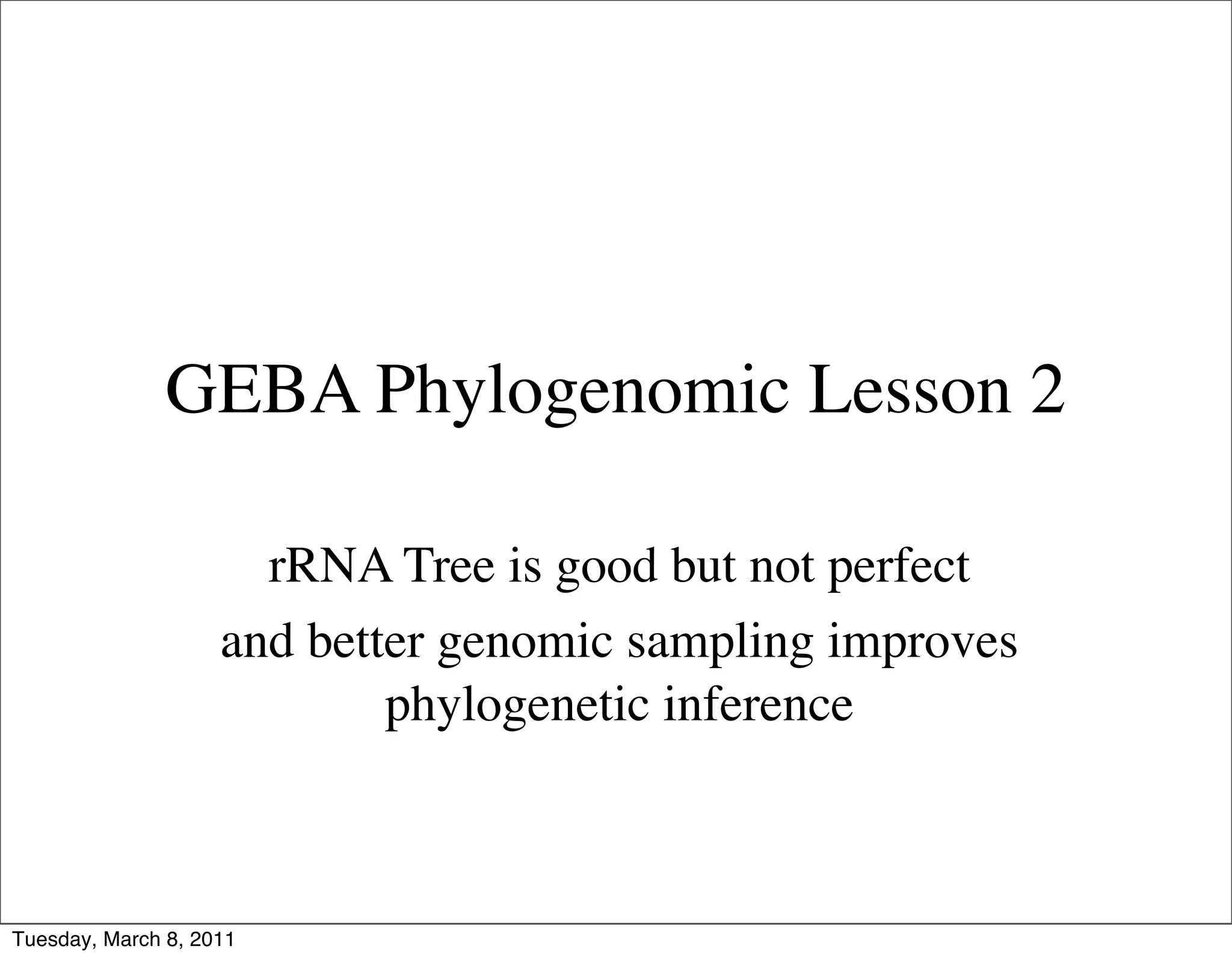 GEBA Phylogenomic Lesson 2

                      rRNA Tree is good but not perfect
                    and better genomic sampling improves
                            phylogenetic inference



Tuesday, March 8, 2011
 
