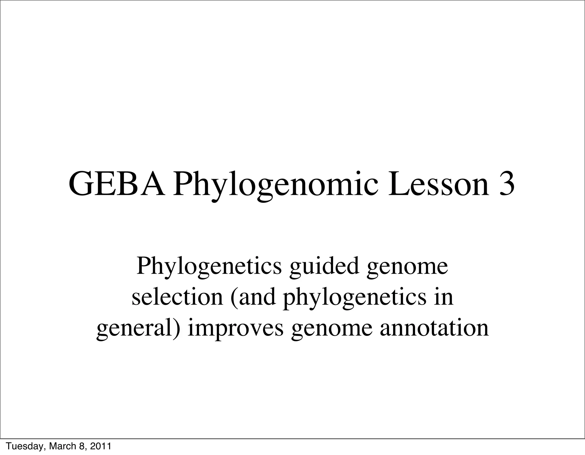 GEBA Phylogenomic Lesson 3

                      Phylogenetics guided genome
                     selection (and phylogenetics in
                  general) improves genome annotation



Tuesday, March 8, 2011
 