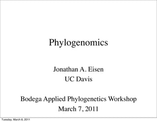 Phylogenomics

                         Jonathan A. Eisen
                            UC Davis

              Bodega Applied Phylogenetics Workshop
                          March 7, 2011
Tuesday, March 8, 2011
 