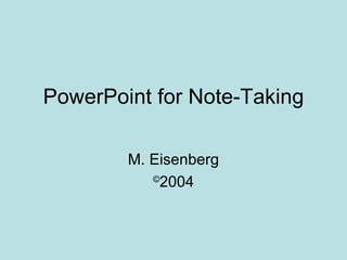PowerPoint for Note-Taking M. Eisenberg © 2004 