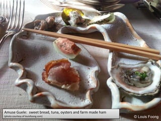 Amuse Guele: sweet bread, tuna, oysters and farm made ham
(photo courtesy of louisfoong.com)
 