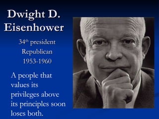 Dwight D. Eisenhower 34 th  president Republican 1953-1960 A people that values its privileges above its principles soon loses both.  