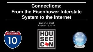 Connections:
From the Eisenhower Interstate
System to the Internet
Damon J. Small
October 15, 2015
 