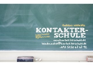 Andreas Wiehrdts

Kontakter- 
Schule 

ntakter  
Schlaue Ko
beraten  
Kunden
begeisterte

www.kontakterschule.de
headmaster@kontakterschule.de

+49.1 51.50 67 67 92

 
