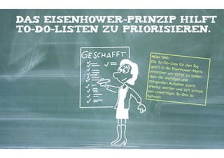 DAS EISENHOWER-PRINZIP HILFT
TO-DO-LISTEN ZU PRIORISIEREN.

MEIN TIPP:
Die To-DoListe für de
n Tag
gleich in die
EisenhowerMatrix
einordnen u
m sicher zu
stellen,
dass die wic
htigen und
dringenden
Aufgaben zu
erst
erledigt werd
en und sich
schnell
von unwichti
gen To-Dos
zu
befreien.

Kontakter-Schule | © 2012 | Andreas Wiehrdt, München |  www.kontakterschule.de

 
