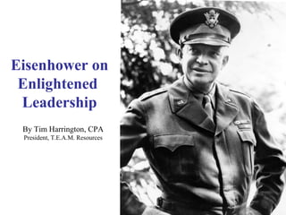 Eisenhower on
Enlightened
Leadership
By Tim Harrington, CPA
President, T.E.A.M. Resources
 