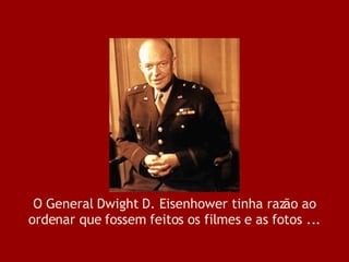 O General Dwight D. Eisenhower tinha razão ao ordenar que fossem feitos os filmes e as fotos ... 