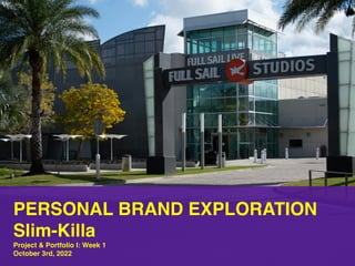 PERSONAL BRAND EXPLORATION
Slim-Killa
Project & Portfolio I: Week 1
October 3rd, 2022
 