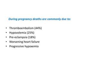 During pregnancy deaths are commonly due to:
•
•
•
•
•

Thromboembolism (44%)
Hypovolemia (25%)
Pre-eclampsia (18%)
Worsening heart failure
Progressive hypoxemia

 