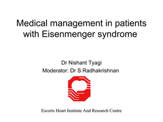 Medical management in patients
with Eisenmenger syndrome
Dr Nishant Tyagi
Moderator: Dr S Radhakrishnan
Escorts Heart Institute And Research CentreEscorts Heart Institute And Research Centre
 