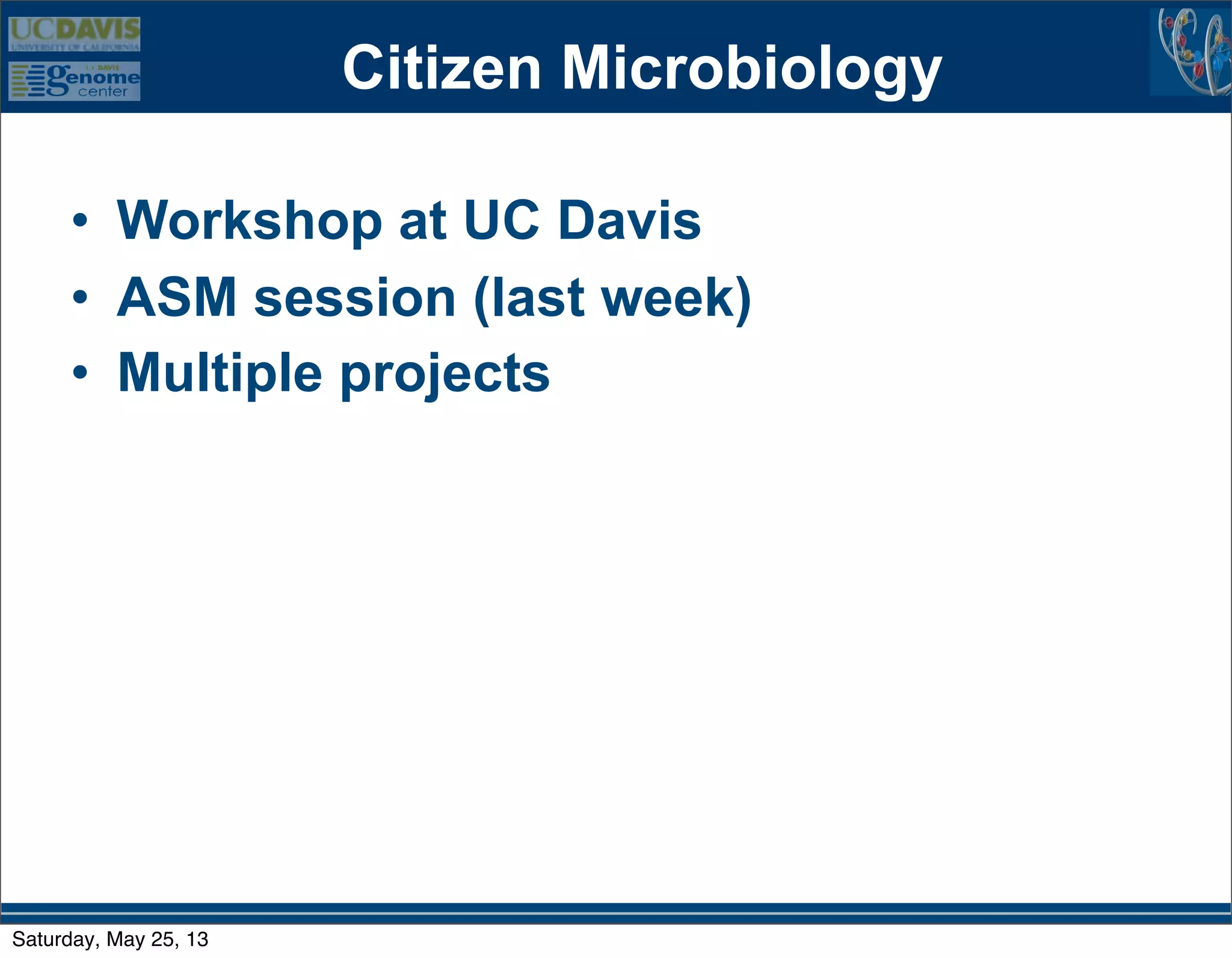 Citizen Microbiology
• Workshop at UC Davis
• ASM session (last week)
• Multiple projects
Saturday, May 25, 13
 