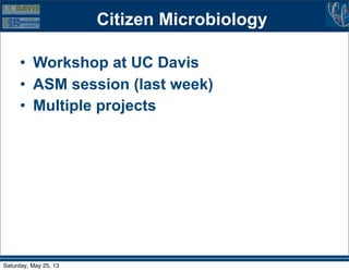 Citizen Microbiology
• Workshop at UC Davis
• ASM session (last week)
• Multiple projects
Saturday, May 25, 13
 