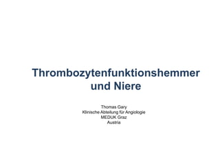 Thrombozytenfunktionshemmer und Niere Thomas Gary Klinische Abteilung für Angiologie MEDUK Graz Austria 