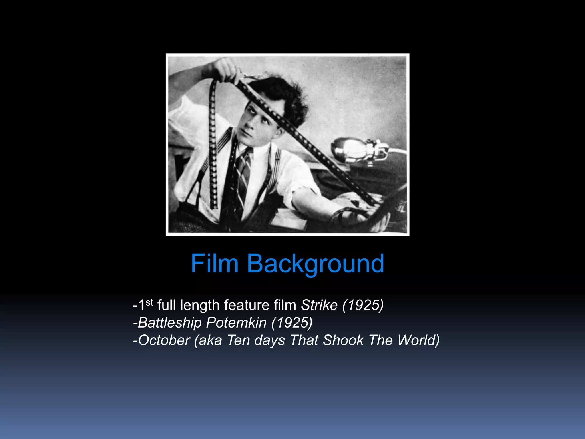 Film Background
-1st full length feature film Strike (1925)
-Battleship Potemkin (1925)
-October (aka Ten days That Shook The World)