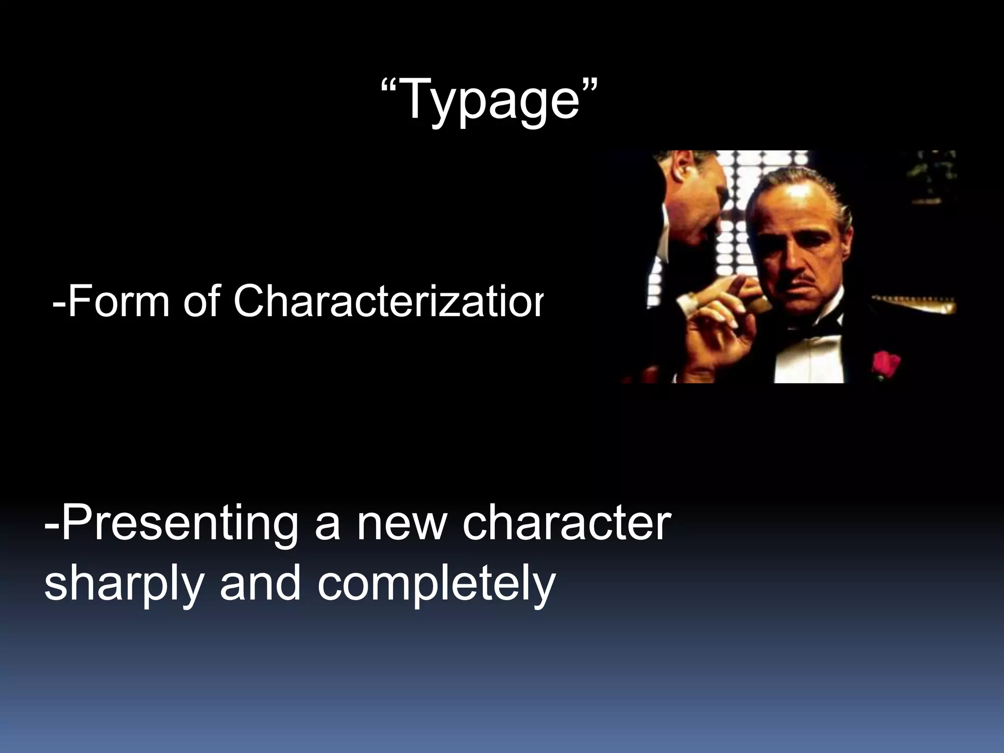 “Typage”
-Form of Characterization
-Presenting a new character
sharply and completely
