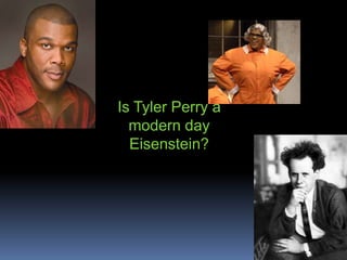 Is Tyler Perry a
  modern day
  Eisenstein?
 